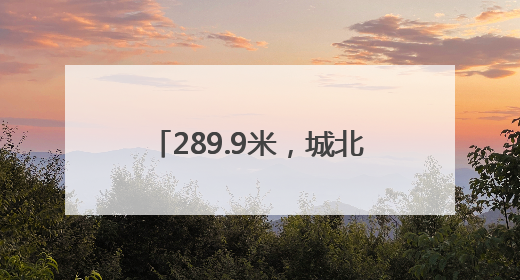 289.9米，城北一幢超高层建筑封顶