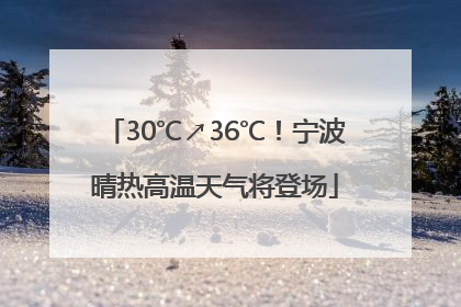 30℃↗36℃！宁波晴热高温天气将登场