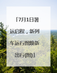 7月1日暑运启程，新列车运行图焕新出行(图)