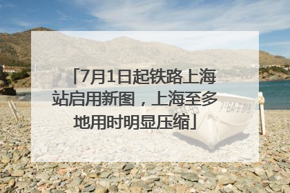 7月1日起铁路上海站启用新图，上海至多地用时明显压缩