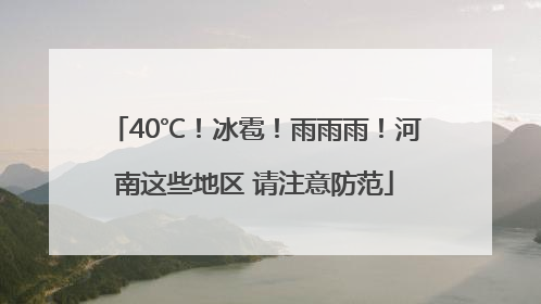 40℃！冰雹！雨雨雨！河南这些地区 请注意防范