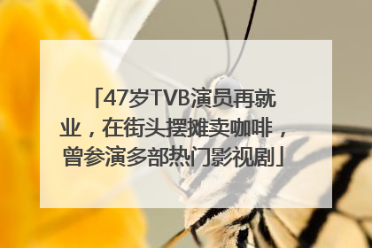 47岁TVB演员再就业，在街头摆摊卖咖啡，曾参演多部热门影视剧