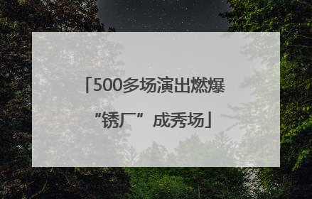 500多场演出燃爆 “锈厂”成秀场