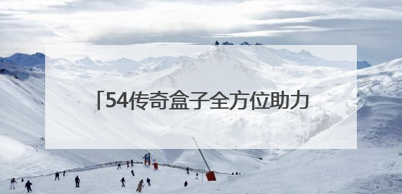 54传奇盒子全方位助力GM，实现轻松躺赢！