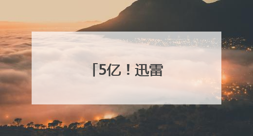 5亿！迅雷收购虎扑
