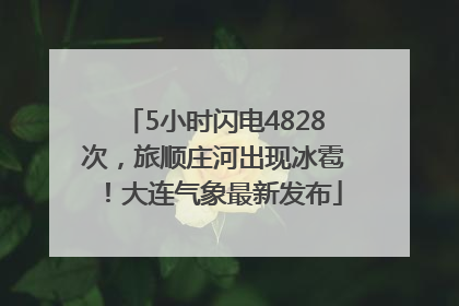 5小时闪电4828次，旅顺庄河出现冰雹！大连气象最新发布