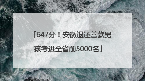 647分！安徽退还善款男孩考进全省前5000名