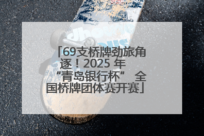 69支桥牌劲旅角逐！2025 年 “青岛银行杯” 全国桥牌团体赛开赛