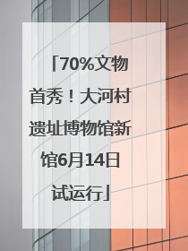 70%文物首秀！大河村遗址博物馆新馆6月14日试运行