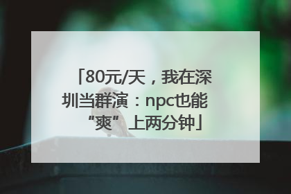 80元/天，我在深圳当群演：npc也能“爽”上两分钟