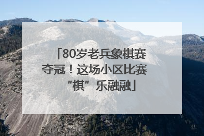 80岁老兵象棋赛夺冠！这场小区比赛“棋”乐融融