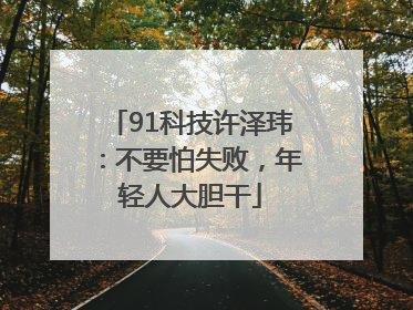 91科技许泽玮：不要怕失败，年轻人大胆干