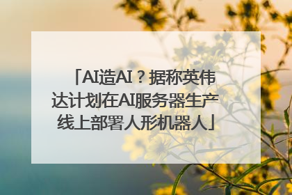 AI造AI？据称英伟达计划在AI服务器生产线上部署人形机器人