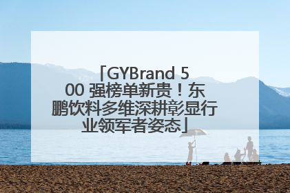 GYBrand 500 强榜单新贵！东鹏饮料多维深耕彰显行业领军者姿态
