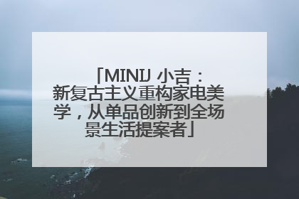 MINIJ 小吉：新复古主义重构家电美学，从单品创新到全场景生活提案者