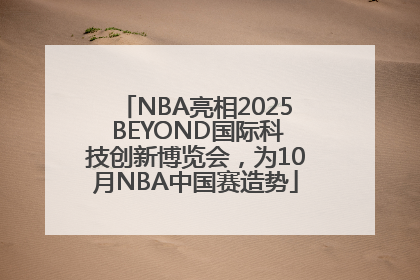 NBA亮相2025 BEYOND国际科技创新博览会，为10月NBA中国赛造势