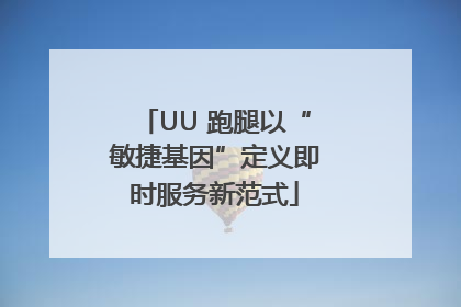 UU 跑腿以“敏捷基因”定义即时服务新范式