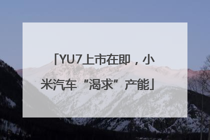 YU7上市在即，小米汽车“渴求”产能