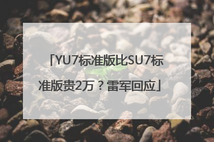 YU7标准版比SU7标准版贵2万？雷军回应